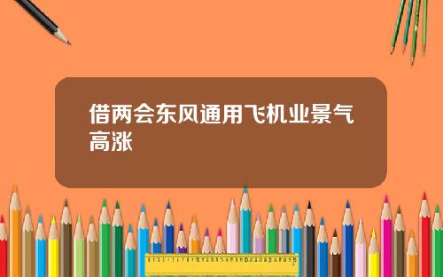 借两会东风通用飞机业景气高涨