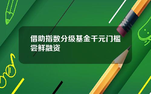 借助指数分级基金千元门槛尝鲜融资