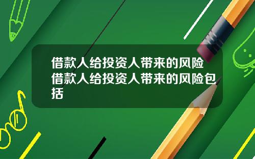 借款人给投资人带来的风险借款人给投资人带来的风险包括