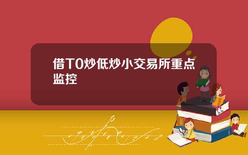 借T0炒低炒小交易所重点监控