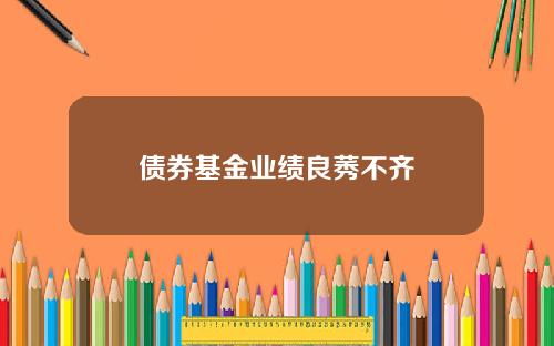 债券基金业绩良莠不齐