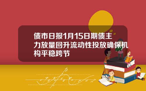 债市日报1月15日期债主力放量回升流动性投放确保机构平稳跨节