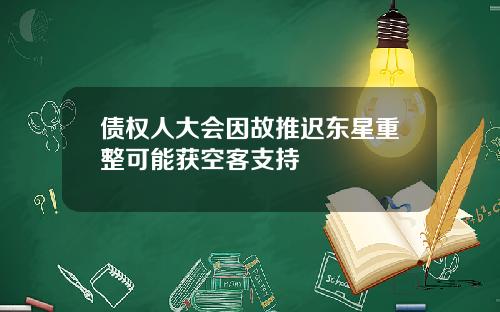 债权人大会因故推迟东星重整可能获空客支持