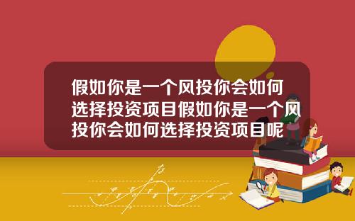 假如你是一个风投你会如何选择投资项目假如你是一个风投你会如何选择投资项目呢