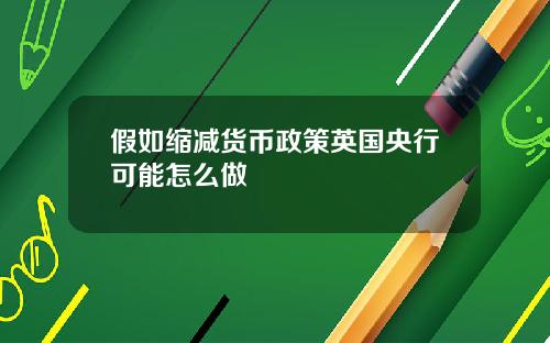假如缩减货币政策英国央行可能怎么做