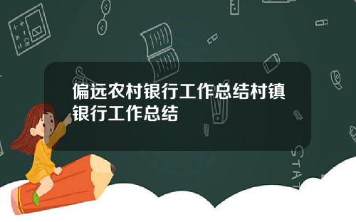 偏远农村银行工作总结村镇银行工作总结