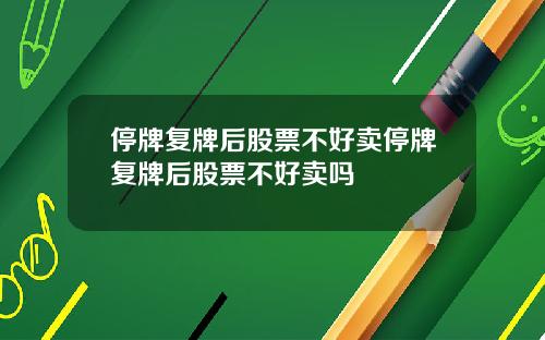 停牌复牌后股票不好卖停牌复牌后股票不好卖吗