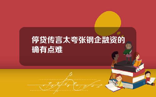 停贷传言太夸张钢企融资的确有点难