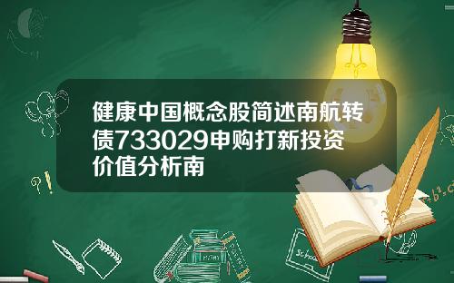 健康中国概念股简述南航转债733029申购打新投资价值分析南