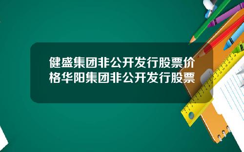 健盛集团非公开发行股票价格华阳集团非公开发行股票