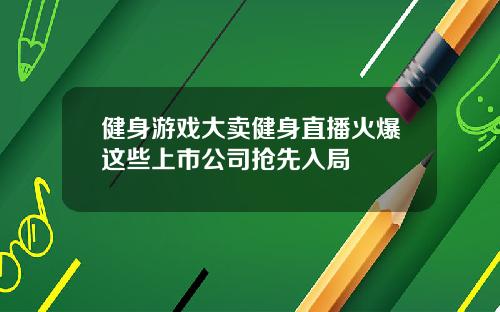 健身游戏大卖健身直播火爆这些上市公司抢先入局