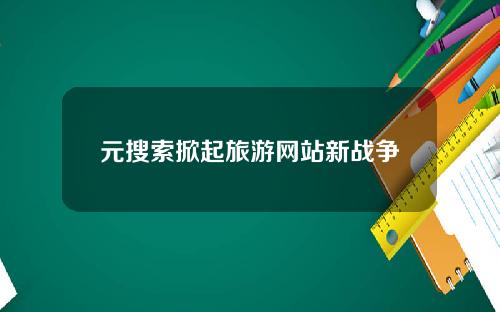元搜索掀起旅游网站新战争
