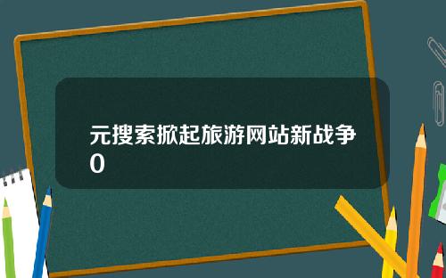 元搜索掀起旅游网站新战争0