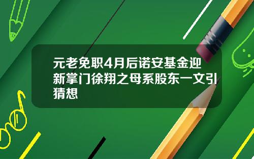 元老免职4月后诺安基金迎新掌门徐翔之母系股东一文引猜想