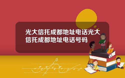 光大信托成都地址电话光大信托成都地址电话号码
