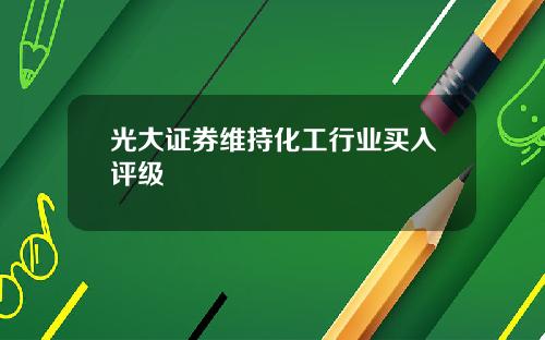 光大证券维持化工行业买入评级