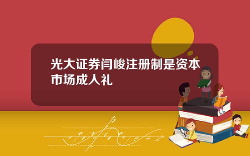 光大证券闫峻注册制是资本市场成人礼