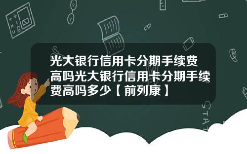 光大银行信用卡分期手续费高吗光大银行信用卡分期手续费高吗多少【前列康】