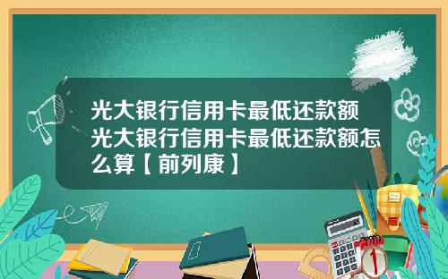 光大银行信用卡最低还款额光大银行信用卡最低还款额怎么算【前列康】