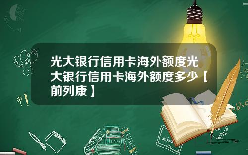 光大银行信用卡海外额度光大银行信用卡海外额度多少【前列康】