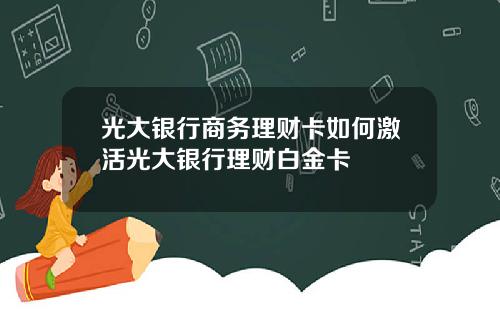 光大银行商务理财卡如何激活光大银行理财白金卡