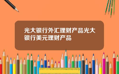 光大银行外汇理财产品光大银行美元理财产品