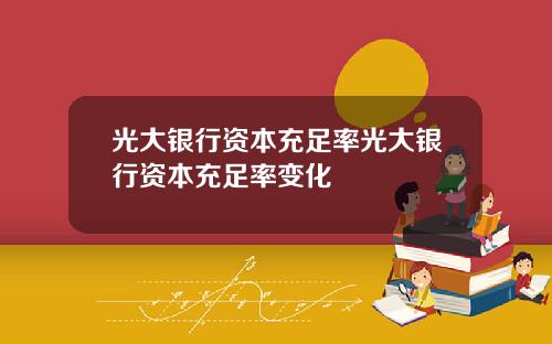 光大银行资本充足率光大银行资本充足率变化