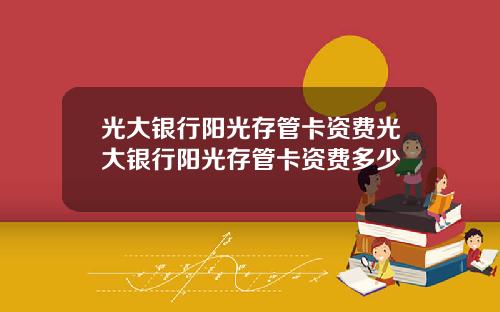 光大银行阳光存管卡资费光大银行阳光存管卡资费多少