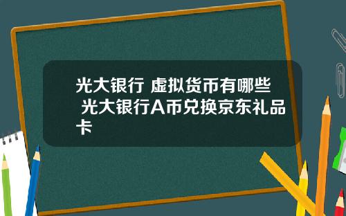 光大银行 虚拟货币有哪些 光大银行A币兑换京东礼品卡