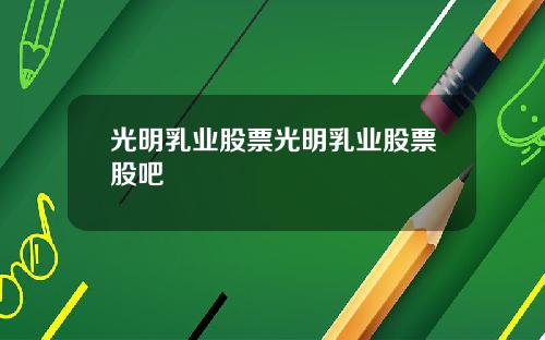 光明乳业股票光明乳业股票股吧