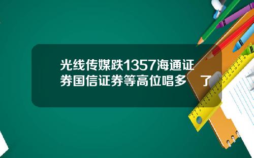 光线传媒跌1357海通证券国信证券等高位唱多囧了
