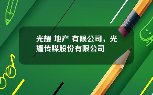 光耀 地产 有限公司，光耀传媒股份有限公司