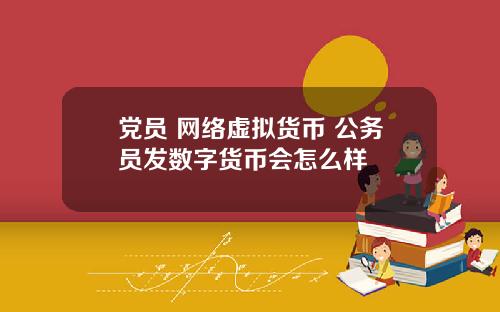 党员 网络虚拟货币 公务员发数字货币会怎么样
