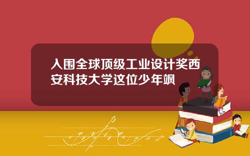 入围全球顶级工业设计奖西安科技大学这位少年飒
