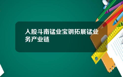 入股斗南锰业宝钢拓展锰业务产业链