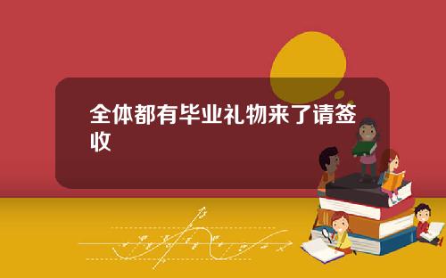 全体都有毕业礼物来了请签收