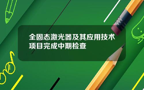 全固态激光器及其应用技术项目完成中期检查