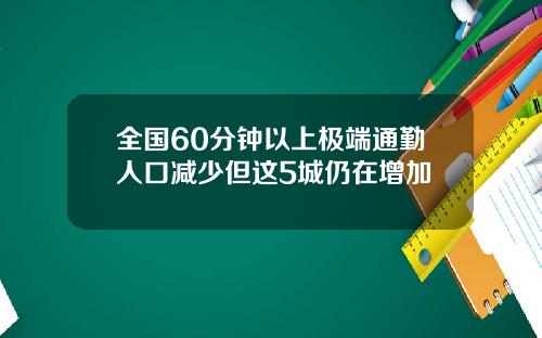 全国60分钟以上极端通勤人口减少但这5城仍在增加