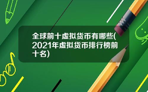 全球前十虚拟货币有哪些(2021年虚拟货币排行榜前十名)