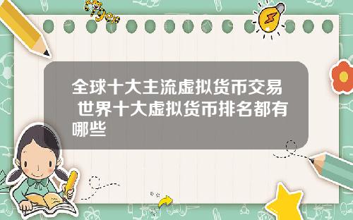 全球十大主流虚拟货币交易 世界十大虚拟货币排名都有哪些