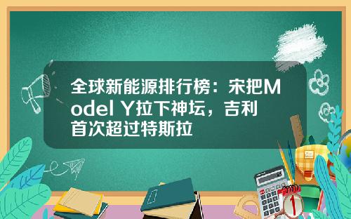 全球新能源排行榜：宋把Model Y拉下神坛，吉利首次超过特斯拉
