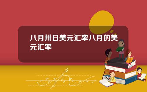 八月卅日美元汇率八月的美元汇率