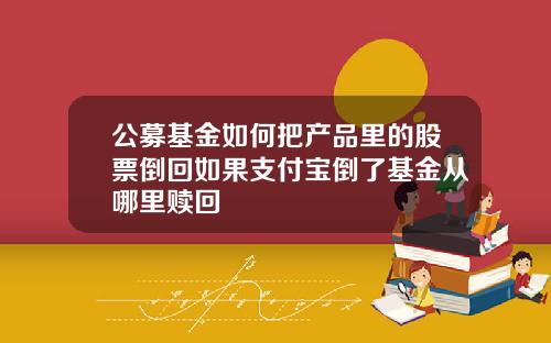 公募基金如何把产品里的股票倒回如果支付宝倒了基金从哪里赎回