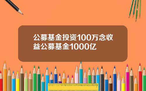 公募基金投资100万念收益公募基金1000亿