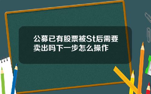 公募已有股票被St后需要卖出吗下一步怎么操作