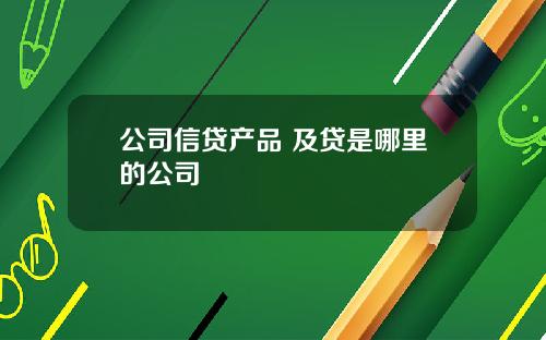 公司信贷产品 及贷是哪里的公司