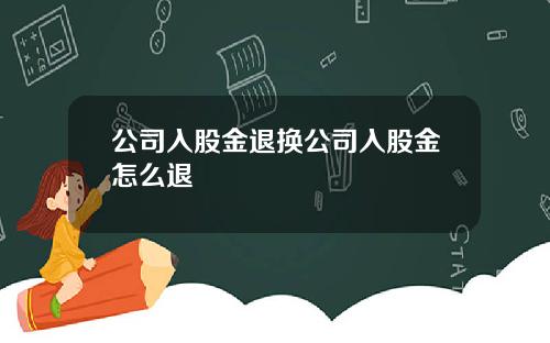 公司入股金退换公司入股金怎么退