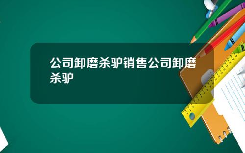 公司卸磨杀驴销售公司卸磨杀驴