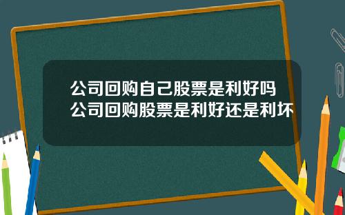公司回购自己股票是利好吗公司回购股票是利好还是利坏