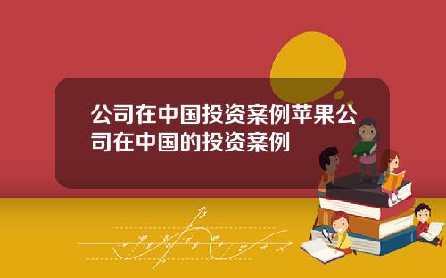 公司在中国投资案例苹果公司在中国的投资案例